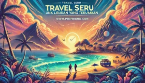 Travel Seru untuk Liburan yang Tak Terlupakan